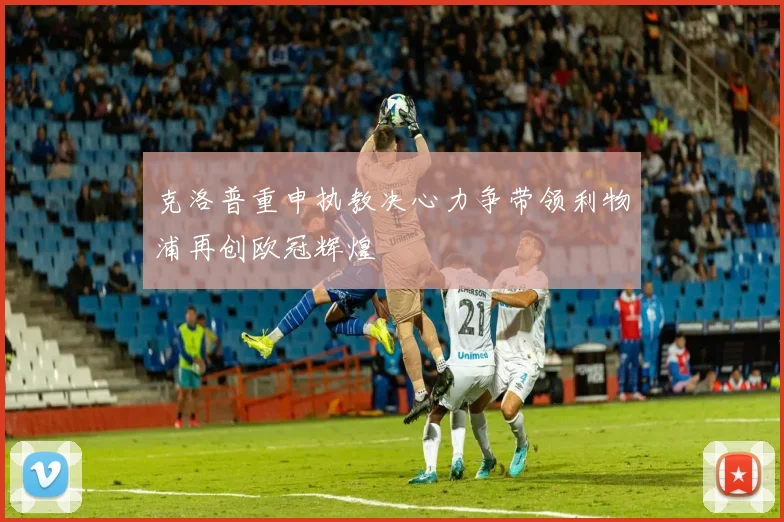 克洛普重申执教决心力争带领利物浦再创欧冠辉煌